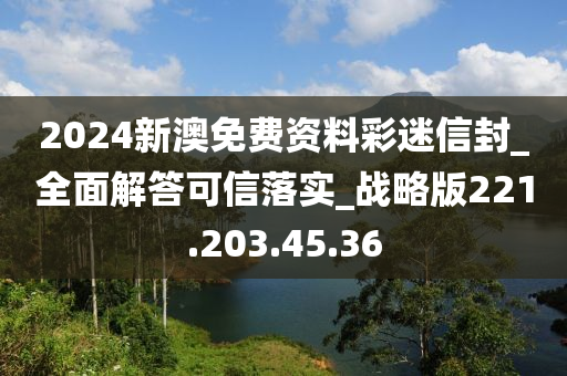 2024新澳免费资料彩迷信封_全面解答可信落实_战略版221.203.45.36