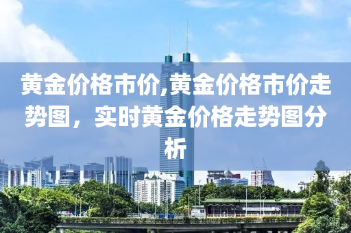 黄金价格市价,黄金价格市价走势图，实时黄金价格走势图分析