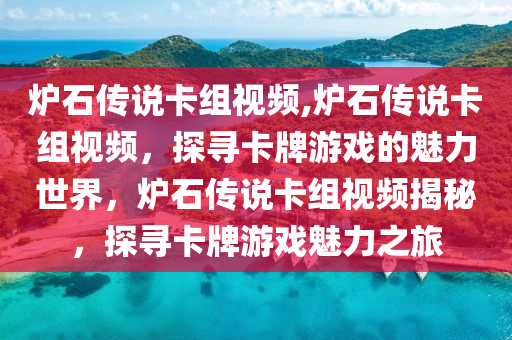 炉石传说卡组视频,炉石传说卡组视频，探寻卡牌游戏的魅力世界，炉石传说卡组视频揭秘，探寻卡牌游戏魅力之旅