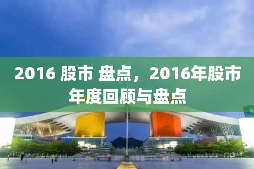 2016 股市 盘点，2016年股市年度回顾与盘点