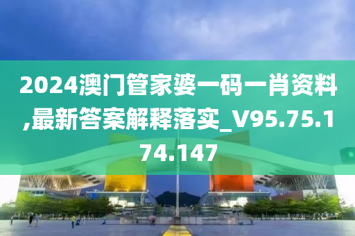 2024澳门管家婆一码一肖资料,最新答案解释落实_V95.75.174.147