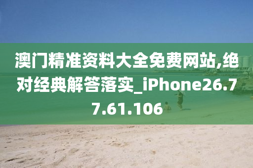 澳门精准资料大全免费网站,绝对经典解答落实_iPhone26.77.61.106