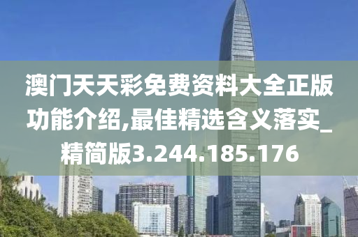 澳门天天彩免费资料大全正版功能介绍,最佳精选含义落实_精简版3.244.185.176