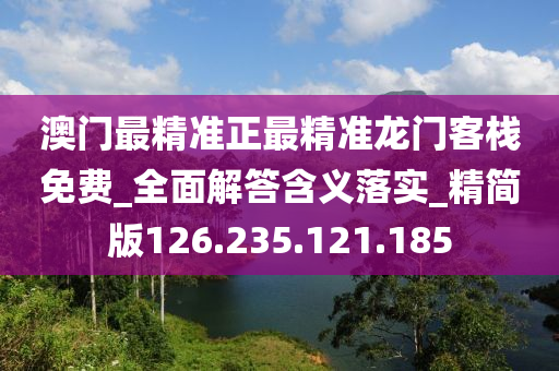 澳门最精准正最精准龙门客栈免费_全面解答含义落实_精简版126.235.121.185