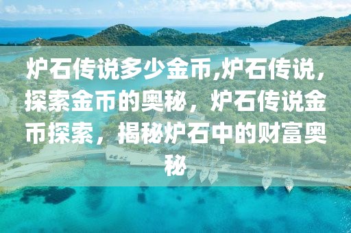 炉石传说多少金币,炉石传说，探索金币的奥秘，炉石传说金币探索，揭秘炉石中的财富奥秘