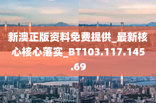 新澳正版资料免费提供_最新核心核心落实_BT103.117.145.69