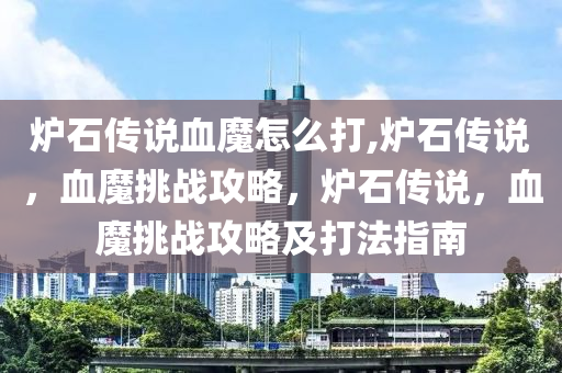 炉石传说血魔怎么打,炉石传说，血魔挑战攻略，炉石传说，血魔挑战攻略及打法指南