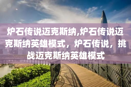 炉石传说迈克斯纳,炉石传说迈克斯纳英雄模式，炉石传说，挑战迈克斯纳英雄模式