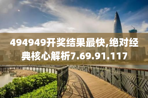 494949开奖结果最快,绝对经典核心解析7.69.91.117