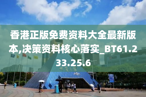 香港正版免费资料大全最新版本,决策资料核心落实_BT61.233.25.6