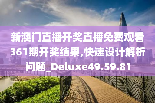 新澳门直播开奖直播免费观看361期开奖结果,快速设计解析问题_Deluxe49.59.81