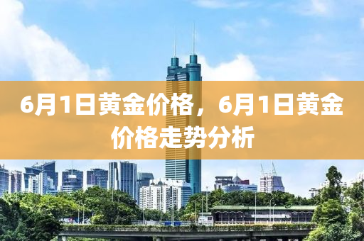 6月1日黄金价格，6月1日黄金价格走势分析