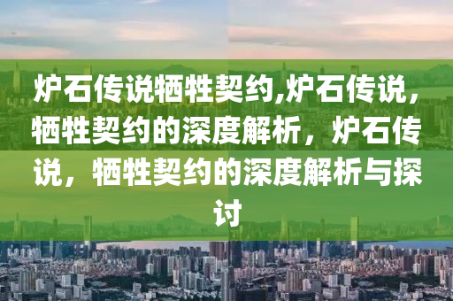 炉石传说牺牲契约,炉石传说，牺牲契约的深度解析，炉石传说，牺牲契约的深度解析与探讨