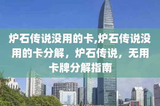 炉石传说没用的卡,炉石传说没用的卡分解，炉石传说，无用卡牌分解指南