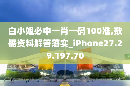 白小姐必中一肖一码100准,数据资料解答落实_iPhone27.29.197.70