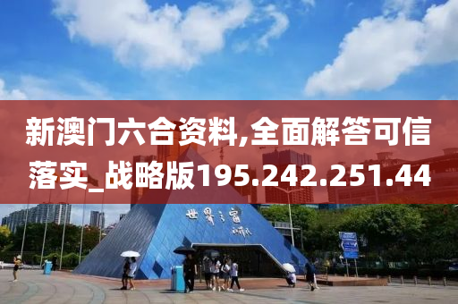 新澳门六合资料,全面解答可信落实_战略版195.242.251.44