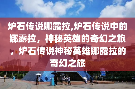 炉石传说娜露拉,炉石传说中的娜露拉，神秘英雄的奇幻之旅，炉石传说神秘英雄娜露拉的奇幻之旅