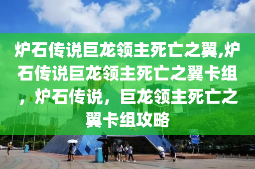 炉石传说巨龙领主死亡之翼,炉石传说巨龙领主死亡之翼卡组，炉石传说，巨龙领主死亡之翼卡组攻略