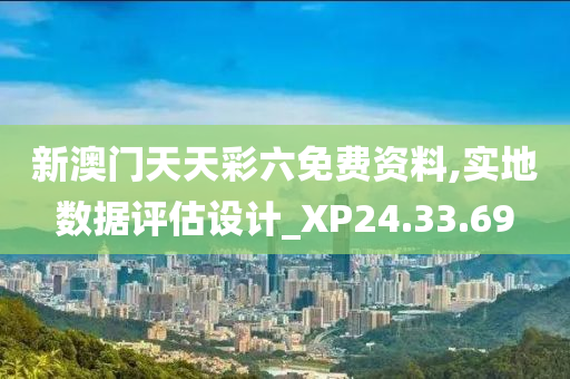 新澳门天天彩六免费资料,实地数据评估设计_XP24.33.69