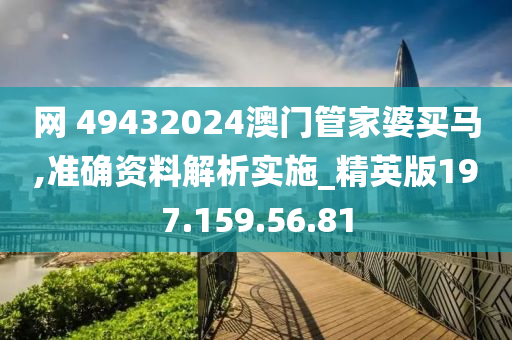 网 49432024澳门管家婆买马,准确资料解析实施_精英版197.159.56.81