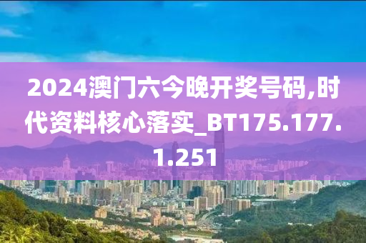 2024澳门六今晚开奖号码,时代资料核心落实_BT175.177.1.251