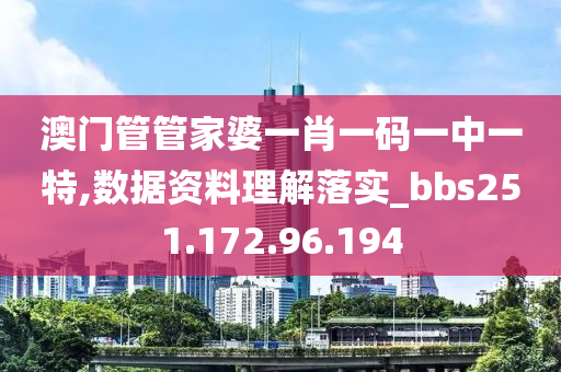 澳门管管家婆一肖一码一中一特,数据资料理解落实_bbs251.172.96.194