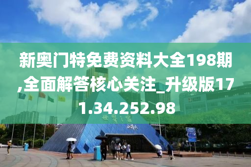 新奥门特免费资料大全198期,全面解答核心关注_升级版171.34.252.98