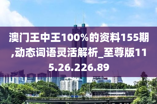 澳门王中王100%的资料155期,动态词语灵活解析_至尊版115.26.226.89