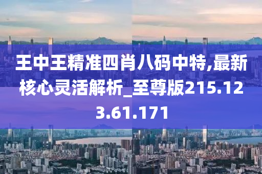 王中王精准四肖八码中特,最新核心灵活解析_至尊版215.123.61.171