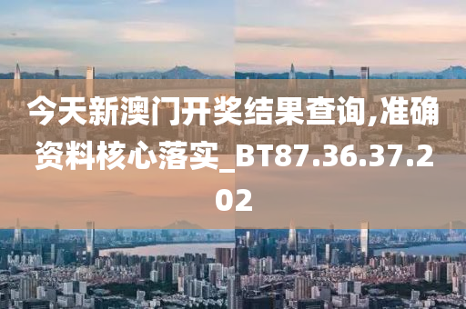 今天新澳门开奖结果查询,准确资料核心落实_BT87.36.37.202