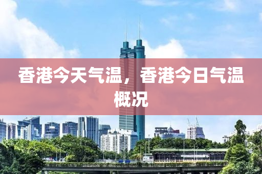 香港今天气温，香港今日气温概况