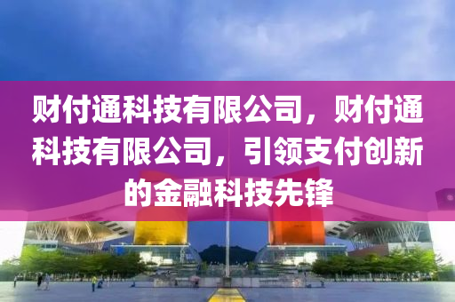 财付通科技有限公司，财付通科技有限公司，引领支付创新的金融科技先锋