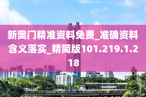 新奥门精准资料免费_准确资料含义落实_精简版101.219.1.218