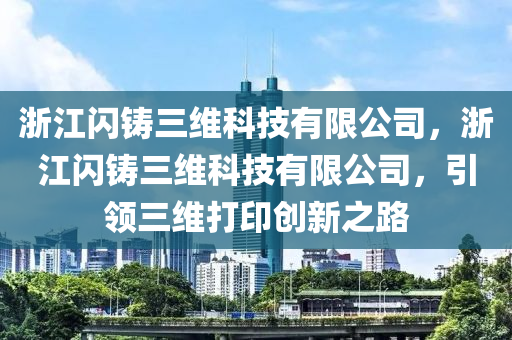 浙江闪铸三维科技有限公司，浙江闪铸三维科技有限公司，引领三维打印创新之路