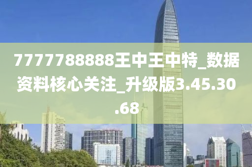 7777788888王中王中特_数据资料核心关注_升级版3.45.30.68