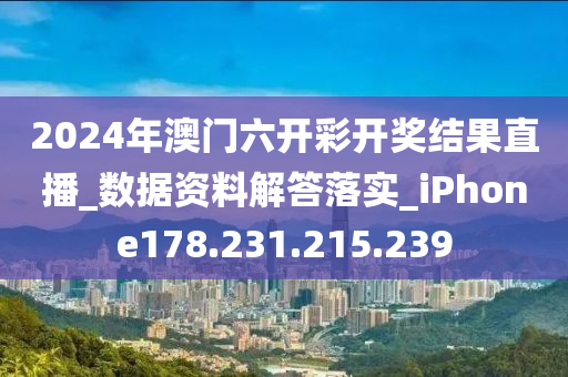 2024年澳门六开彩开奖结果直播_数据资料解答落实_iPhone178.231.215.239