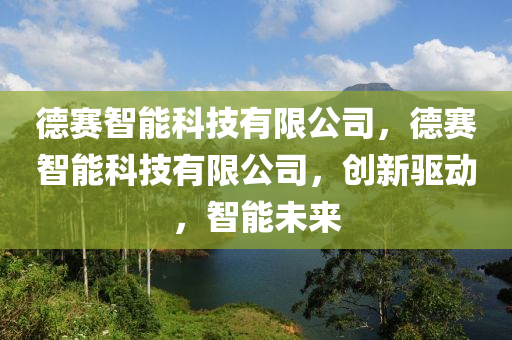 德赛智能科技有限公司，德赛智能科技有限公司，创新驱动，智能未来