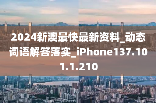 2024新澳最快最新资料_动态词语解答落实_iPhone137.101.1.210