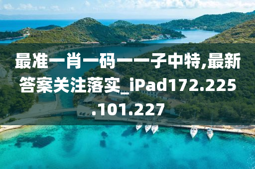 最准一肖一码一一子中特,最新答案关注落实_iPad172.225.101.227