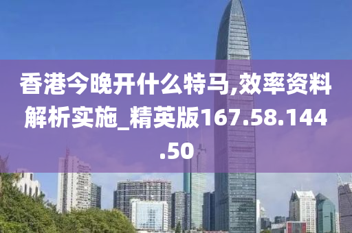 香港今晚开什么特马,效率资料解析实施_精英版167.58.144.50