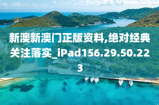 新澳新澳门正版资料,绝对经典关注落实_iPad156.29.50.223