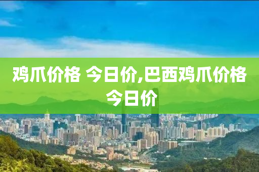 鸡爪价格 今日价,巴西鸡爪价格 今日价