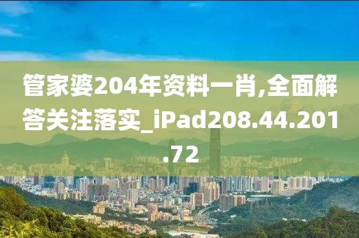 管家婆204年资料一肖,全面解答关注落实_iPad208.44.201.72