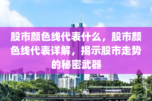 股市颜色线代表什么，股市颜色线代表详解，揭示股市走势的秘密武器