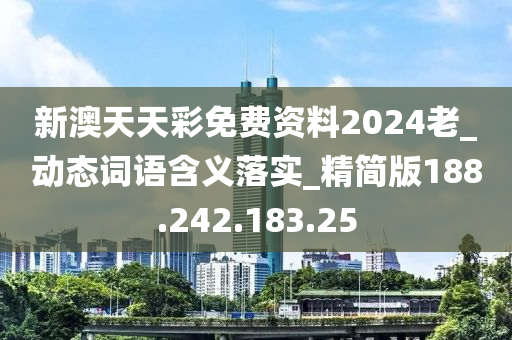 新澳天天彩免费资料2024老_动态词语含义落实_精简版188.242.183.25