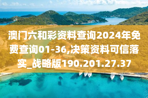 澳门六和彩资料查询2024年免费查询01-36,决策资料可信落实_战略版190.201.27.37