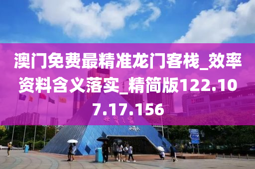 澳门免费最精准龙门客栈_效率资料含义落实_精简版122.107.17.156