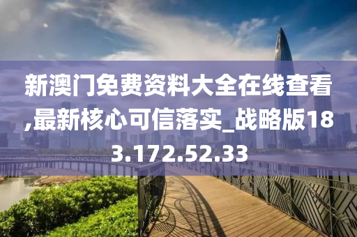 新澳门免费资料大全在线查看,最新核心可信落实_战略版183.172.52.33