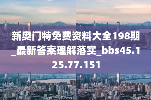 新奥门特免费资料大全198期_最新答案理解落实_bbs45.125.77.151