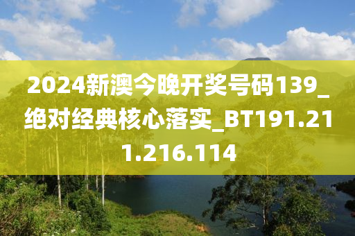 2024新澳今晚开奖号码139_绝对经典核心落实_BT191.211.216.114